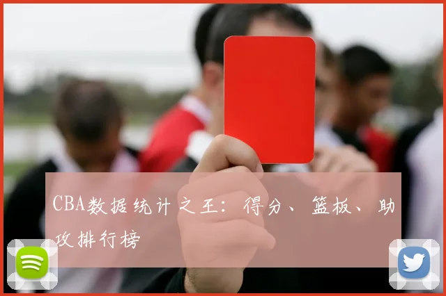 CBA数据统计之王：得分、篮板、助攻排行榜