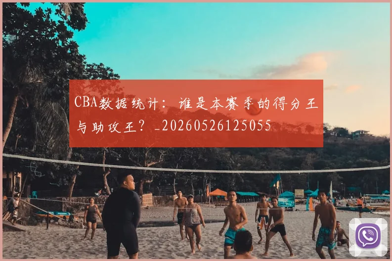 CBA数据统计：谁是本赛季的得分王与助攻王？_20260526125055