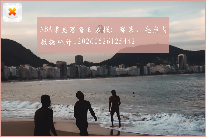 NBA季后赛每日战报:赛果、亮点与数据统计_20260526125442