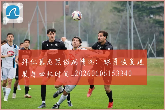 拜仁慕尼黑伤病情况：球员恢复进展与回归时间_20260606153340