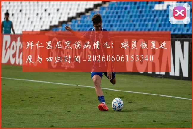 拜仁慕尼黑伤病情况：球员恢复进展与回归时间_20260606153340