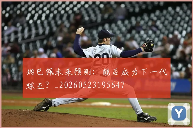 姆巴佩未来预测：能否成为下一代球王？_20260523195647