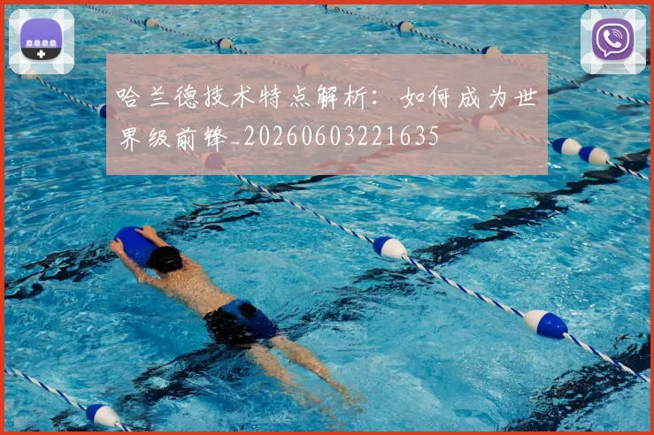 哈兰德技术特点解析：如何成为世界级前锋_20260603221635