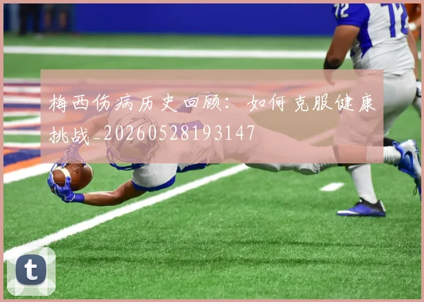 梅西伤病历史回顾：如何克服健康挑战_20260528193147