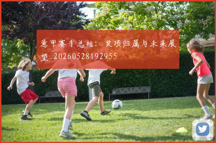 意甲赛季总结:奖项归属与未来展望_20260528192955