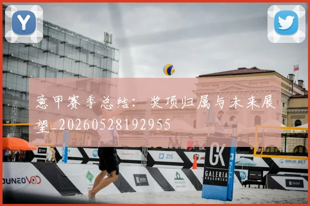 意甲赛季总结：奖项归属与未来展望_20260528192955