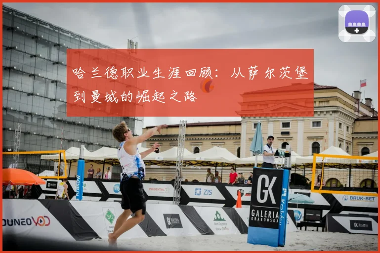 哈兰德职业生涯回顾:从萨尔茨堡到曼城的崛起之路