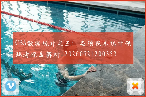 CBA数据统计之王:各项技术统计领跑者深度解析_20260521200353